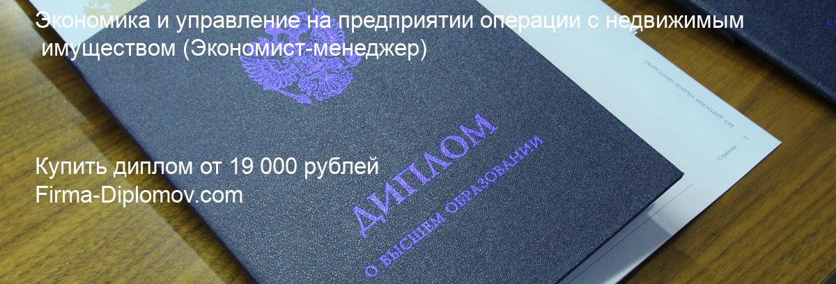 Купить диплом Экономика и управление на предприятии операции с недвижимым имуществом, купить диплом о высшем образовании в Набережных Челнах