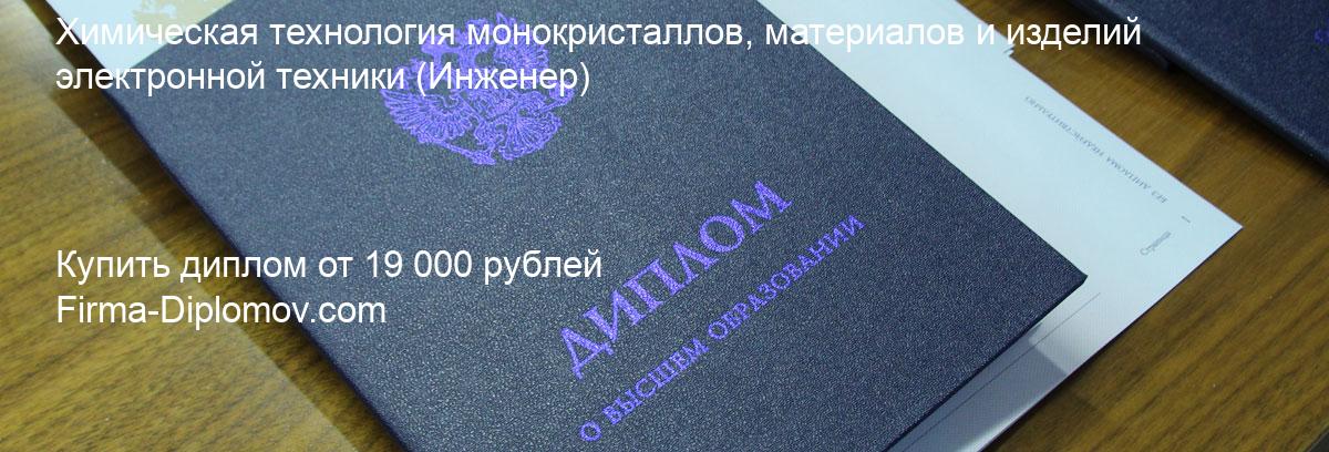 Купить диплом Химическая технология монокристаллов, материалов и изделий электронной техники, купить диплом о высшем образовании в Набережных Челнах